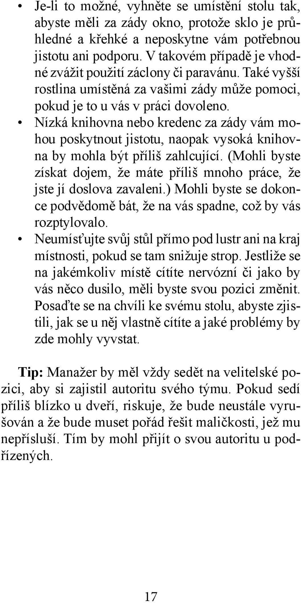 Nízká knihovna nebo kredenc za zády vám mohou poskytnout jistotu, naopak vysoká knihovna by mohla být příliš zahlcující.