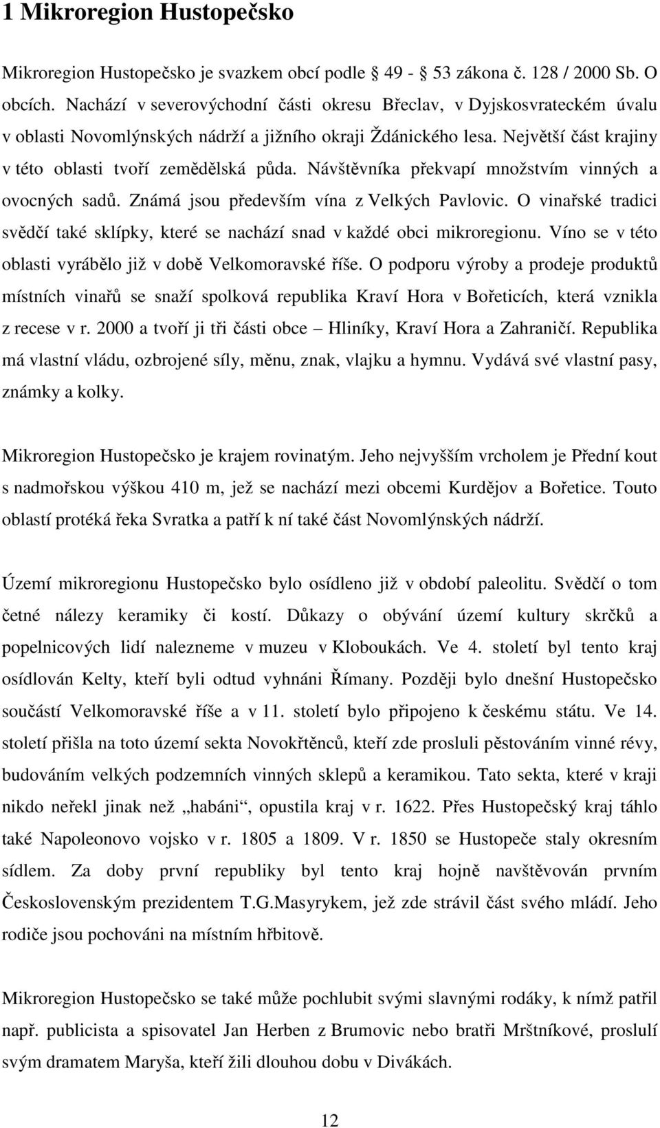 Návštěvníka překvapí množstvím vinných a ovocných sadů. Známá jsou především vína z Velkých Pavlovic. O vinařské tradici svědčí také sklípky, které se nachází snad v každé obci mikroregionu.