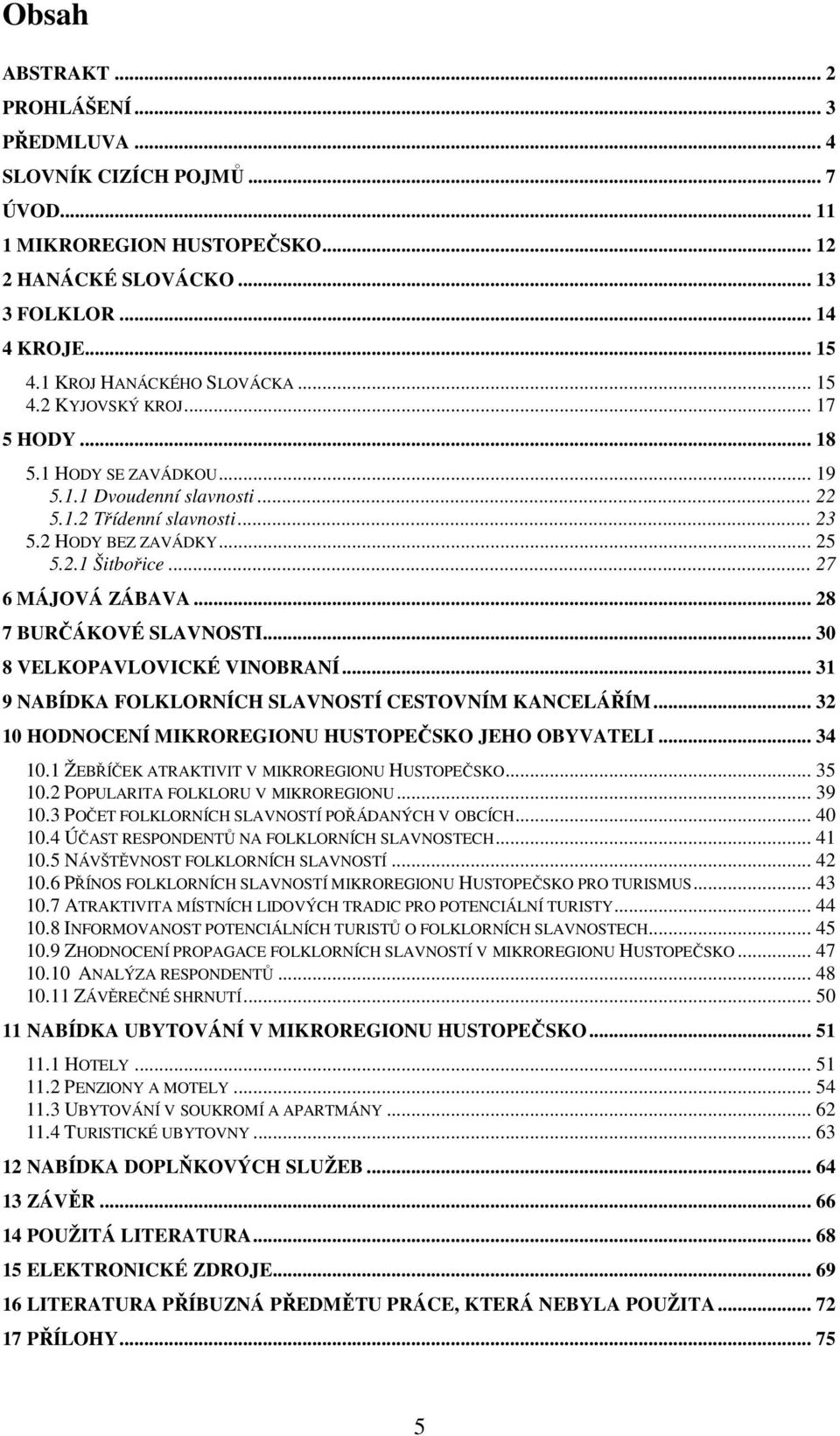 .. 27 6 MÁJOVÁ ZÁBAVA... 28 7 BURČÁKOVÉ SLAVNOSTI... 30 8 VELKOPAVLOVICKÉ VINOBRANÍ... 31 9 NABÍDKA FOLKLORNÍCH SLAVNOSTÍ CESTOVNÍM KANCELÁŘÍM... 32 10 HODNOCENÍ MIKROREGIONU HUSTOPEČSKO JEHO OBYVATELI.