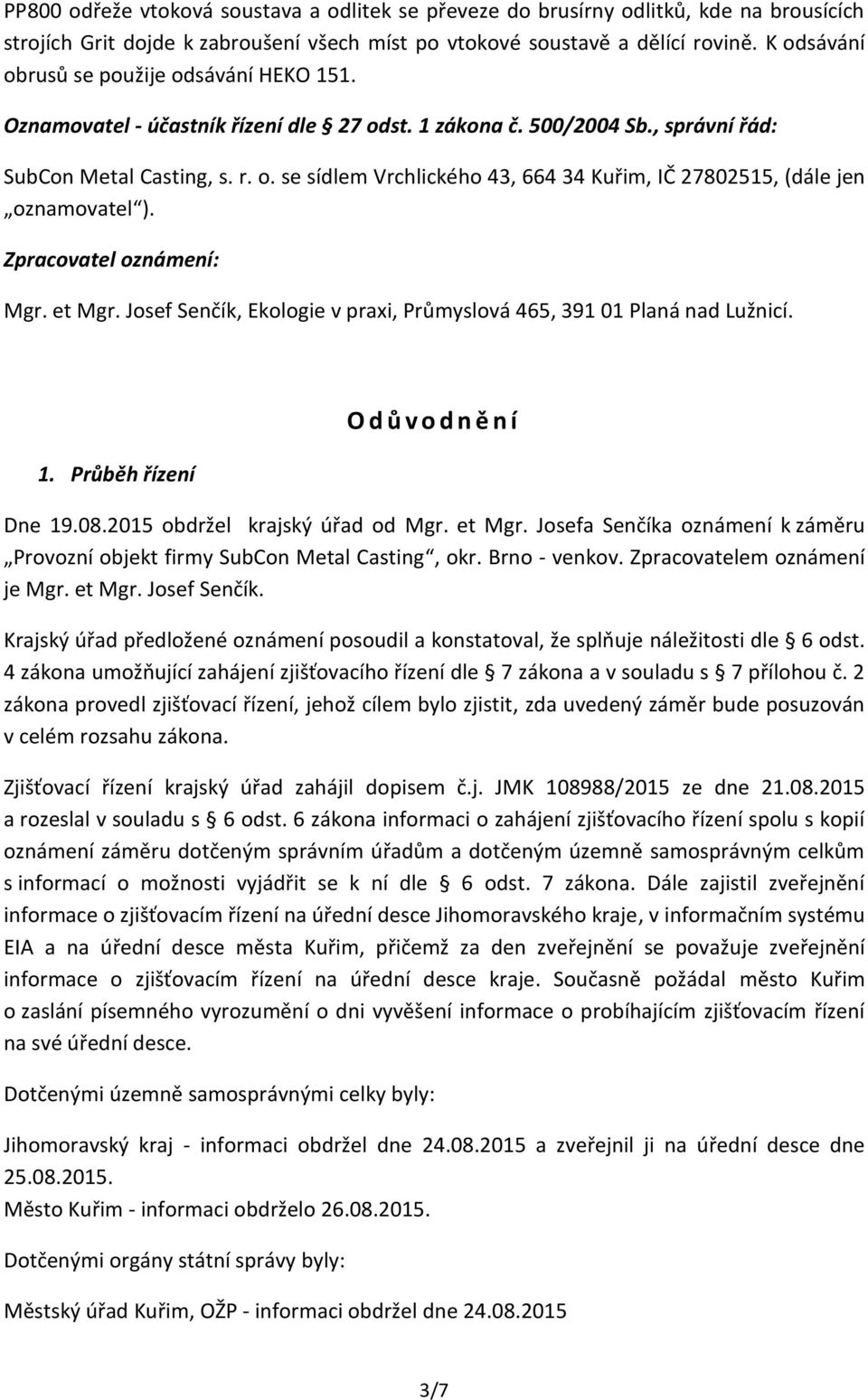 Zpracovatel oznámení: Mgr. et Mgr. Josef Senčík, Ekologie v praxi, Průmyslová 465, 391 01 Planá nad Lužnicí. 1. Průběh řízení O d ů v o d n ě n í Dne 19.08.2015 obdržel krajský úřad od Mgr. et Mgr. Josefa Senčíka oznámení k záměru Provozní objekt firmy SubCon Metal Casting, okr.