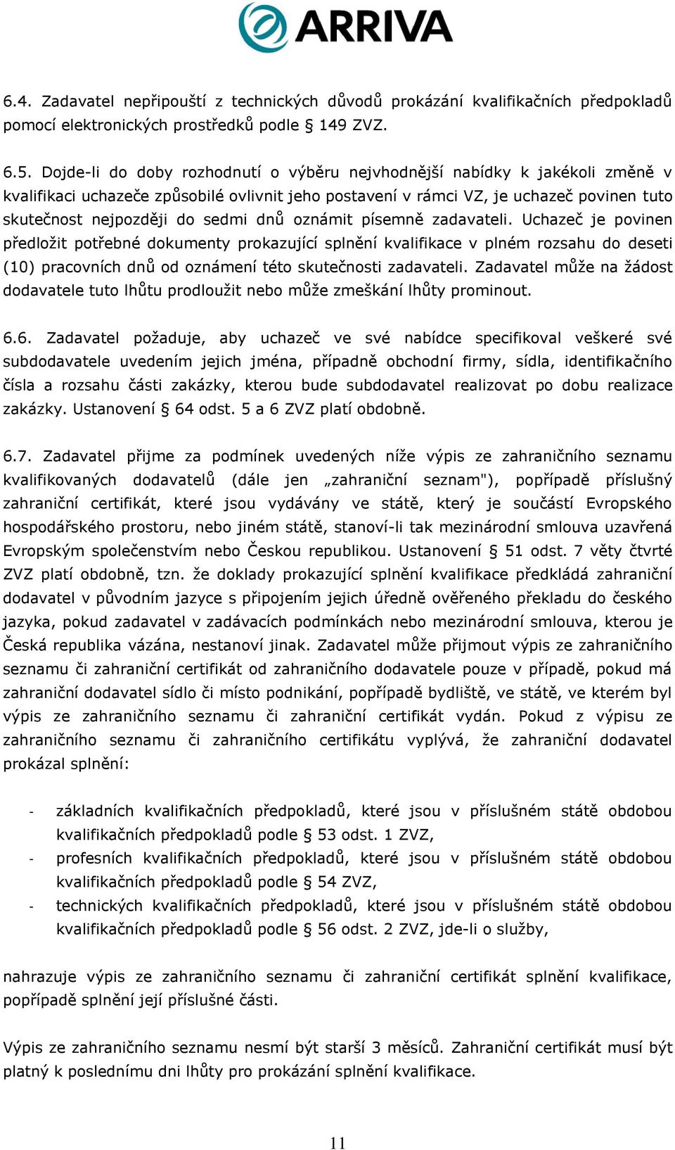 dnů oznámit písemně zadavateli. Uchazeč je povinen předložit potřebné dokumenty prokazující splnění kvalifikace v plném rozsahu do deseti (10) pracovních dnů od oznámení této skutečnosti zadavateli.