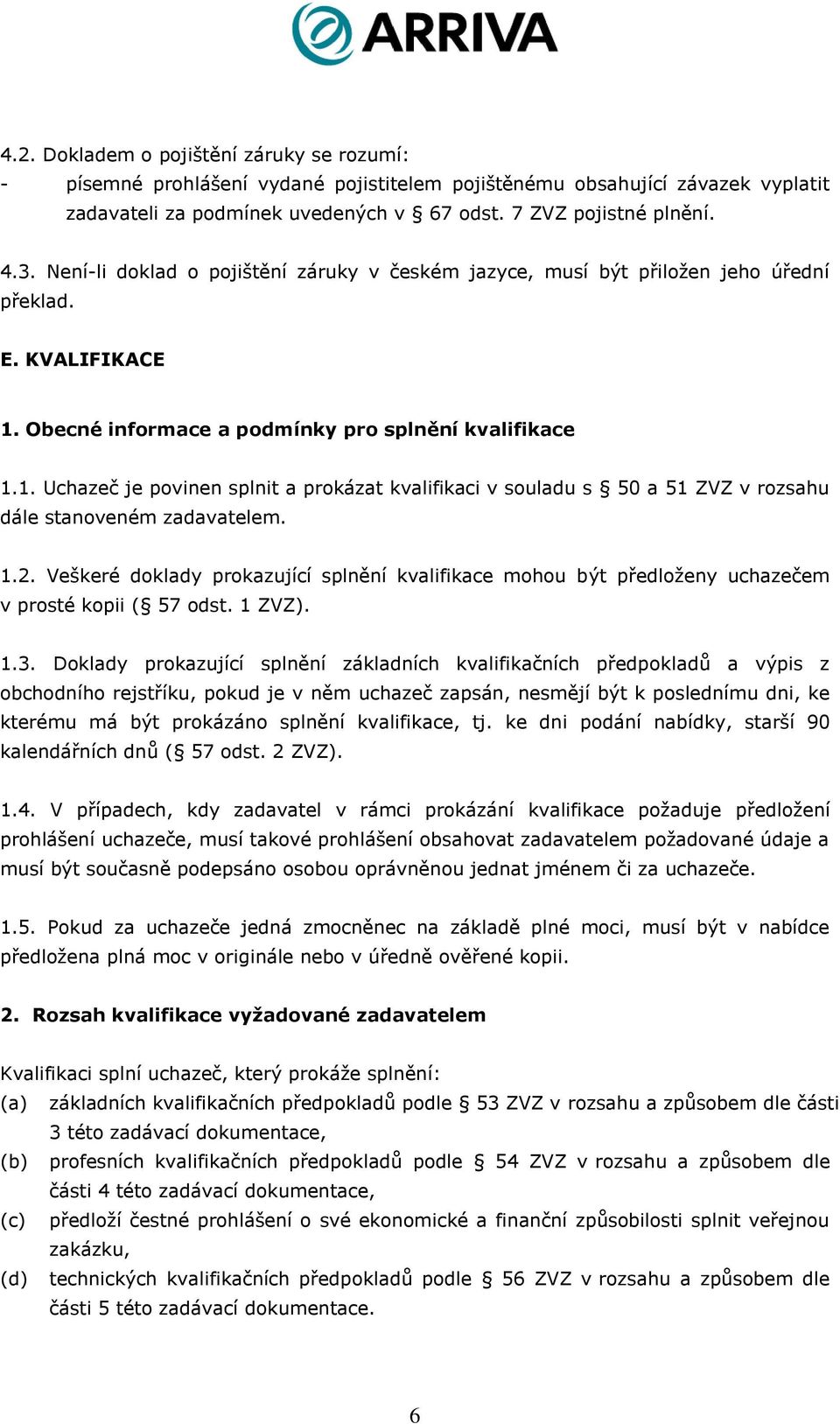 Obecné informace a podmínky pro splnění kvalifikace 1.1. Uchazeč je povinen splnit a prokázat kvalifikaci v souladu s 50 a 51 ZVZ v rozsahu dále stanoveném zadavatelem. 1.2.