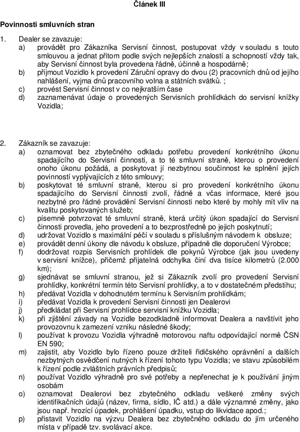 byla provedena řádně, účinně a hospodárně; b) přijmout Vozidlo k provedení Záruční opravy do dvou (2) pracovních dnů od jejího nahlášení, vyjma dnů pracovního volna a státních svátků.