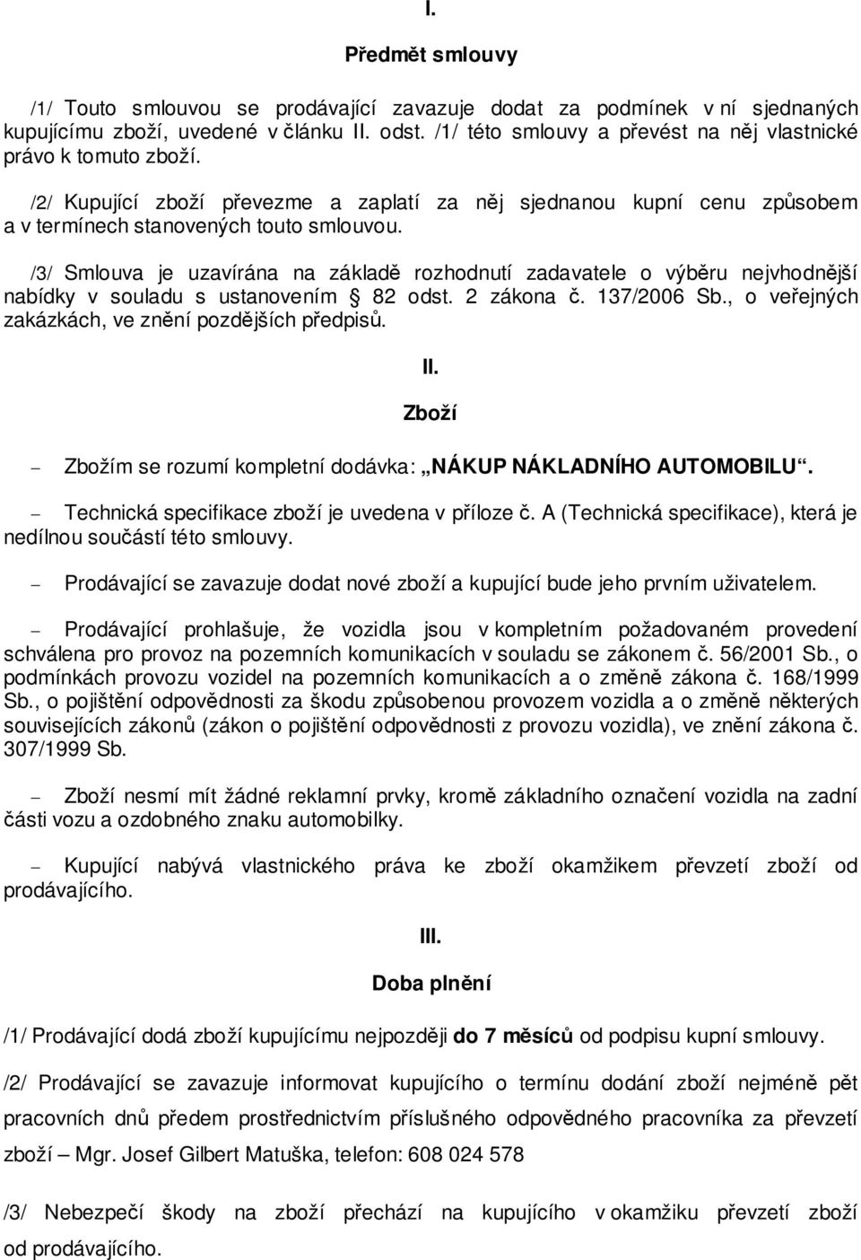 /3/ Smlouva je uzavírána na základě rozhodnutí zadavatele o výběru nejvhodnější nabídky v souladu s ustanovením 82 odst. 2 zákona č. 137/2006 Sb., o veřejných zakázkách, ve znění pozdějších předpisů.