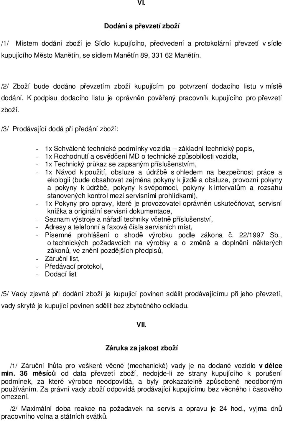 /3/ Prodávající dodá při předání zboží: - 1x Schválené technické podmínky vozidla základní technický popis, - 1x Rozhodnutí a osvědčení MD o technické způsobilosti vozidla, - 1x Technický průkaz se