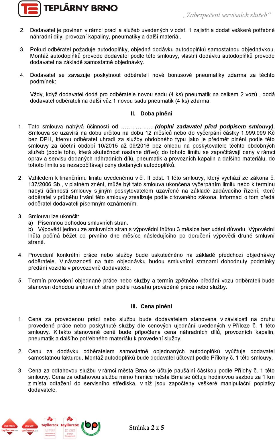 Montáž autodoplňků provede dodavatel podle této smlouvy, vlastní dodávku autodoplňků provede dodavatel na základě samostatné objednávky. 4.