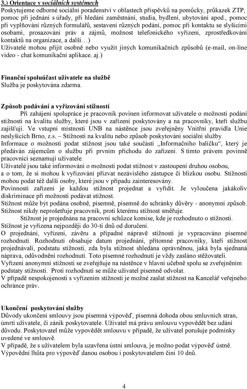 , pomoc při vyplňování různých formulářů, sestavení různých podání, pomoc při kontaktu se slyšícími osobami, prosazování práv a zájmů, možnost telefonického vyřízení, zprostředkování kontaktů na