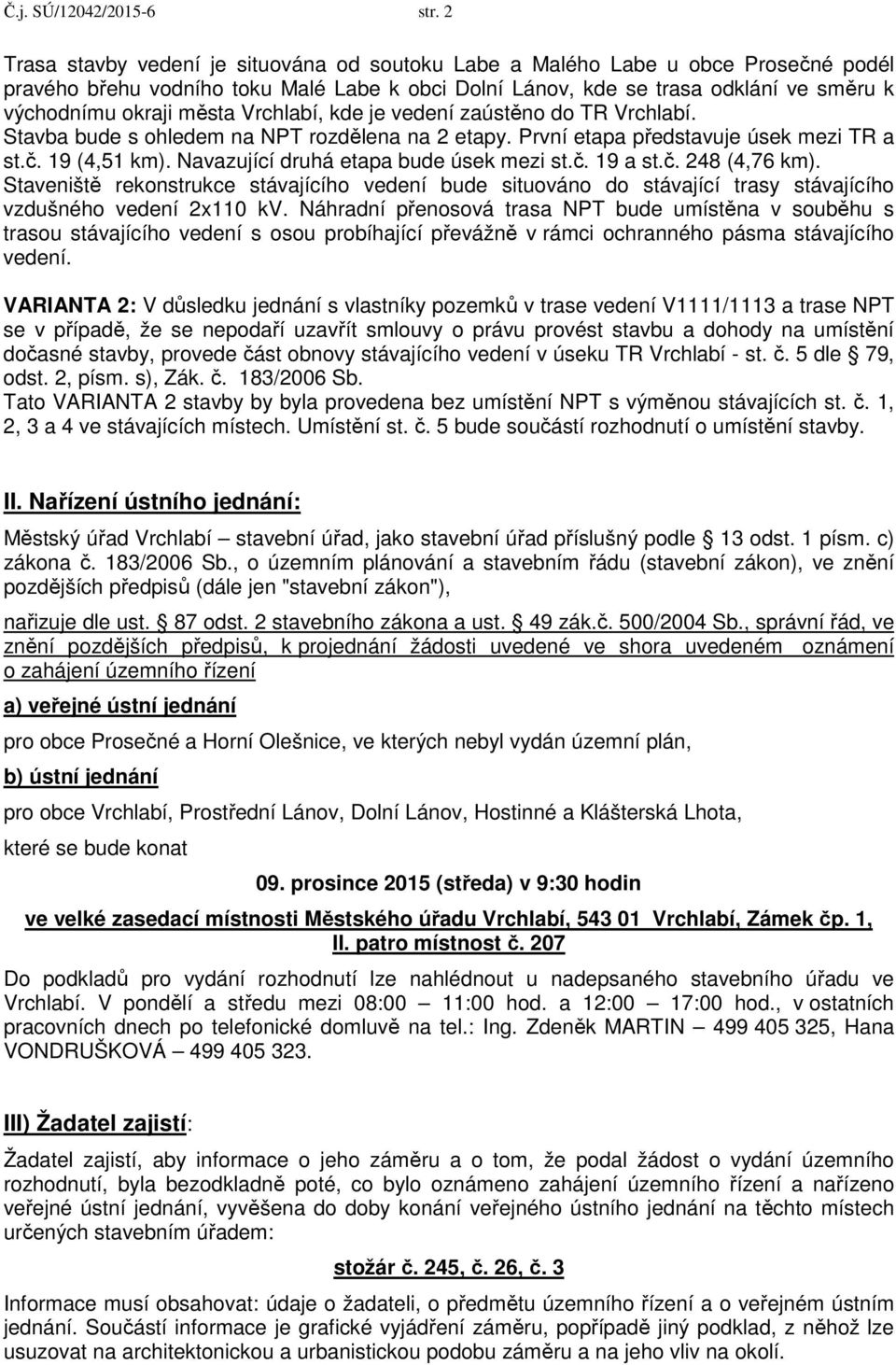 Vrchlabí, kde je vedení zaústěno do TR Vrchlabí. Stavba bude s ohledem na NPT rozdělena na 2 etapy. První etapa představuje úsek mezi TR a st.č. 19 (4,51 km). Navazující druhá etapa bude úsek mezi st.