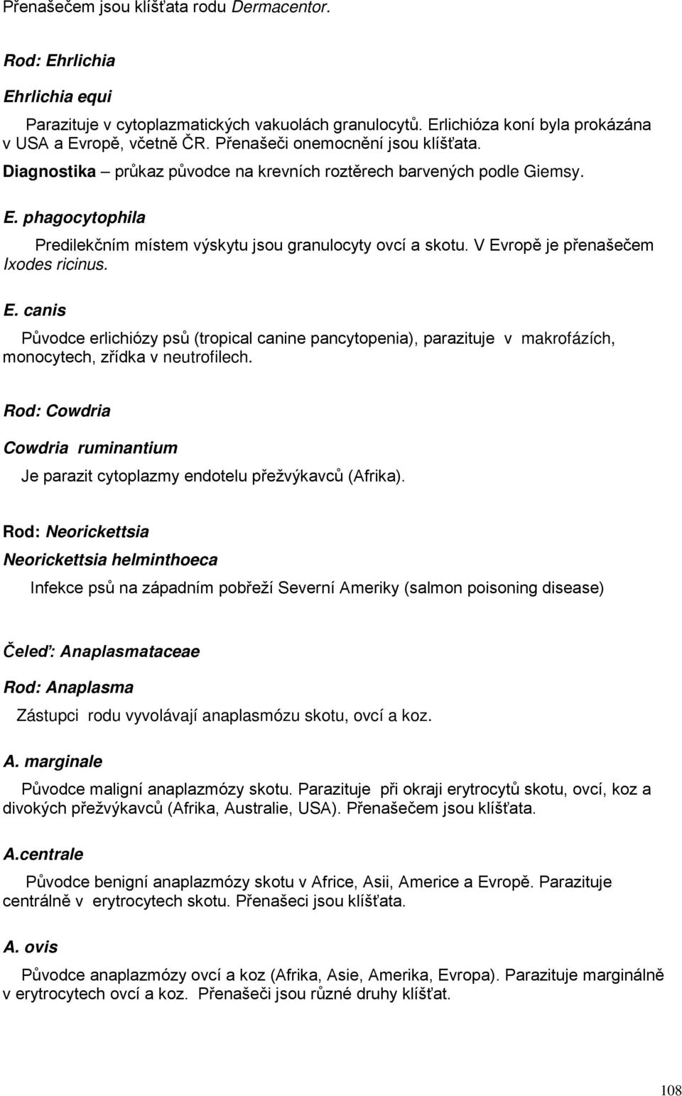 V Evropě je přenašečem Ixodes ricinus. E. canis Původce erlichiózy psů (tropical canine pancytopenia), parazituje v makrofázích, monocytech, zřídka v neutrofilech.