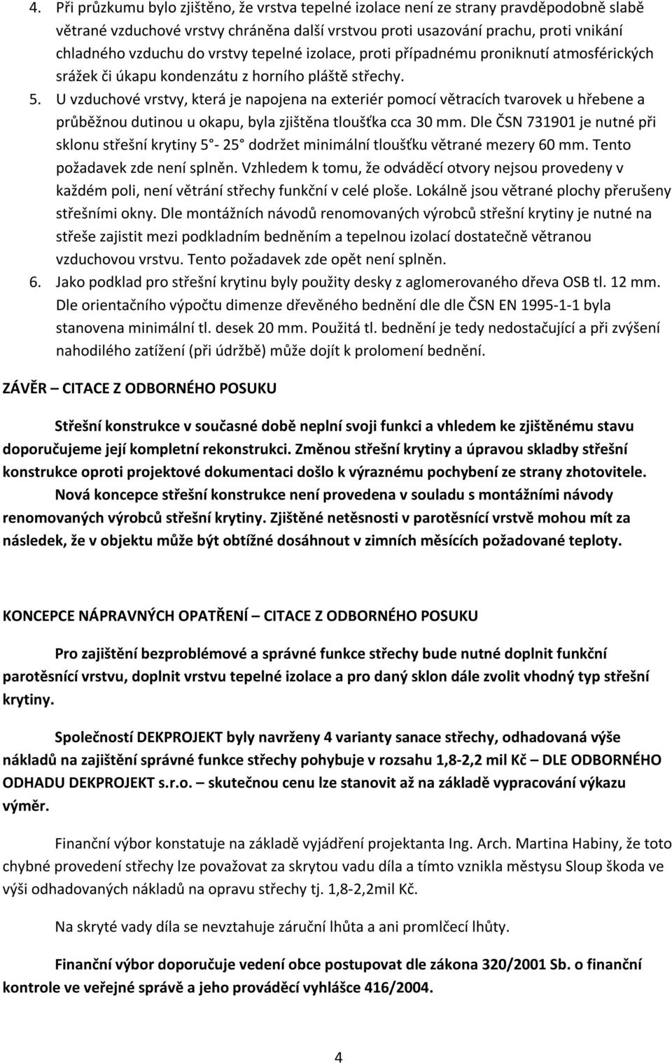 U vzduchové vrstvy, která je napojena na exteriér pomocí větracích tvarovek u hřebene a průběžnou dutinou u okapu, byla zjištěna tloušťka cca 30 mm.