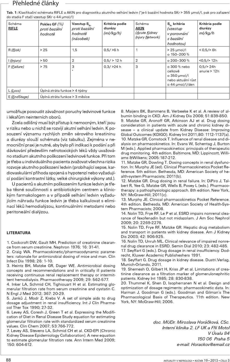 bazální hodnotou) R (Risk) > 25 1,5 0,5/ >6 h 1 > 25 μmol/l o 150 200 % Kritéria podle diurézy ml/kg/h < 0,5/> 6h I (Injury) > 50 2 0,5/ > 12 h 2 o 200 300 % <0,5/> 12h F (Failure) > 75 3 * L (Loss)