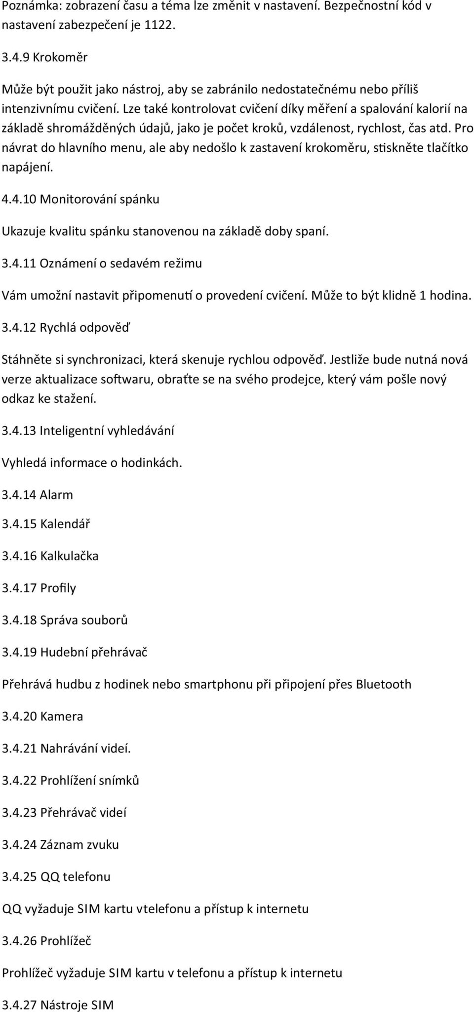 Lze také kontrolovat cvičení díky měření a spalování kalorií na základě shromážděných údajů, jako je počet kroků, vzdálenost, rychlost, čas atd.