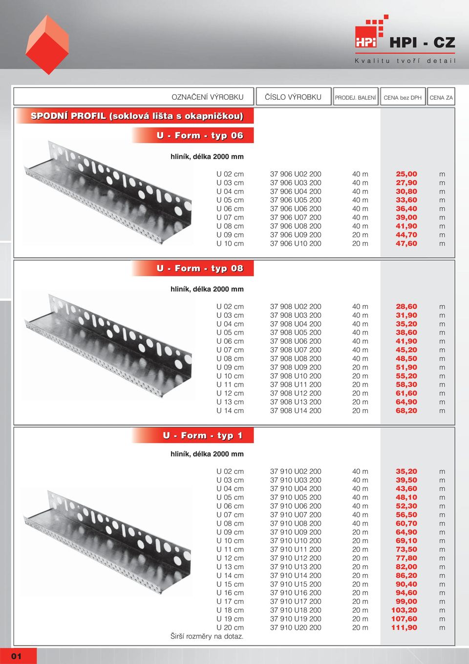 U07 200 40 m 39,00 m U 08 cm 37 906 U08 200 40 m 41,90 m U 09 cm 37 906 U09 200 20 m 44,70 m U 10 cm 37 906 U10 200 20 m 47,60 m U - Form - typ 08 hliník, délka 2000 mm U 02 cm 37 908 U02 200 40 m