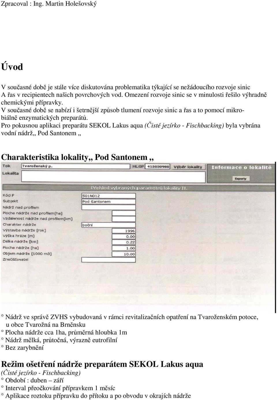 Pro pokusnou aplikaci preparátu SEKOL Lakus aqua (Čisté jezrko - Fischbacking) byla vybrána vodn nádrž,, Pod Santonem Charakteristika lokality,, Pod Santonem Nádrž ve správě ZVHS vybudovaná v rámci