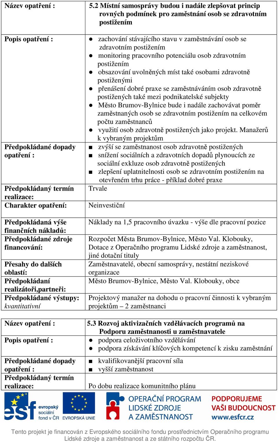 pracovního potenciálu osob zdravotním postižením obsazování uvolněných míst také osobami zdravotně postiženými přenášení dobré praxe se zaměstnáváním osob zdravotně postižených také mezi