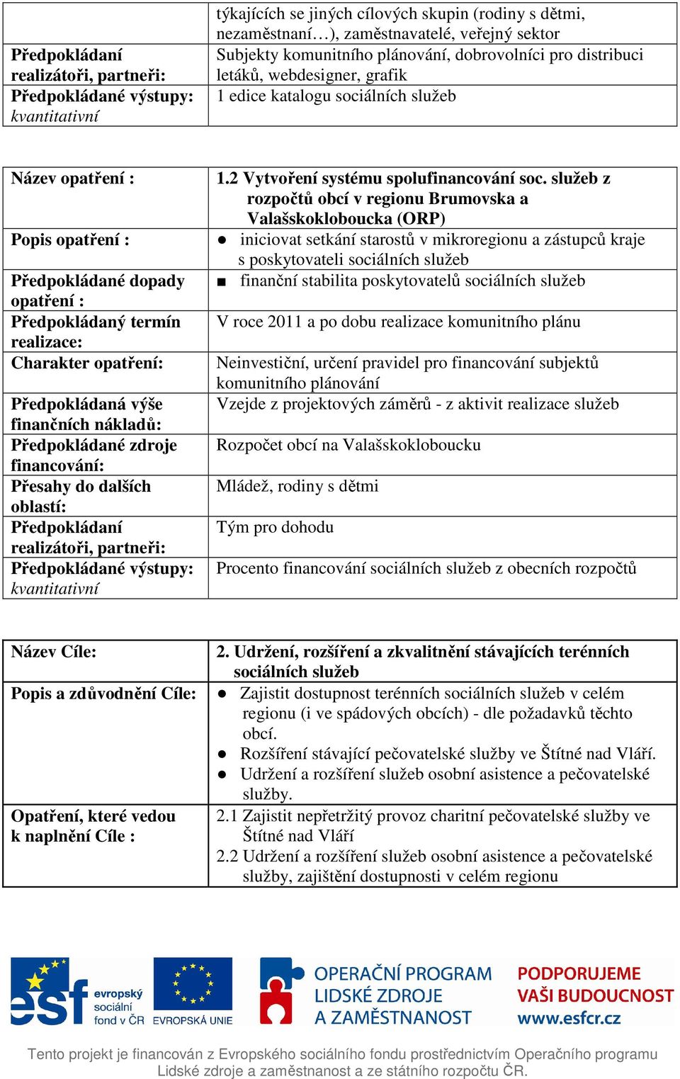 služeb z rozpočtů obcí v regionu Brumovska a Valašskokloboucka (ORP) iniciovat setkání starostů v mikroregionu a zástupců kraje s poskytovateli sociálních služeb finanční stabilita poskytovatelů