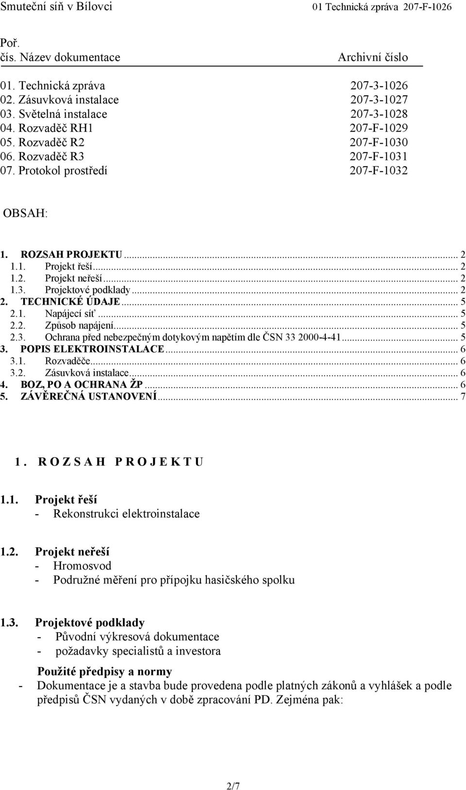 TECHNICKÉ ÚDAJE... 5 2.1. Napájecí síť... 5 2.2. Způsob napájení... 5 2.3. Ochrana před nebezpečným dotykovým napětím dle 41... 5 3. POPIS ELEKTROINSTALACE... 6 3.1. Rozvaděče... 6 3.2. Zásuvková instalace.