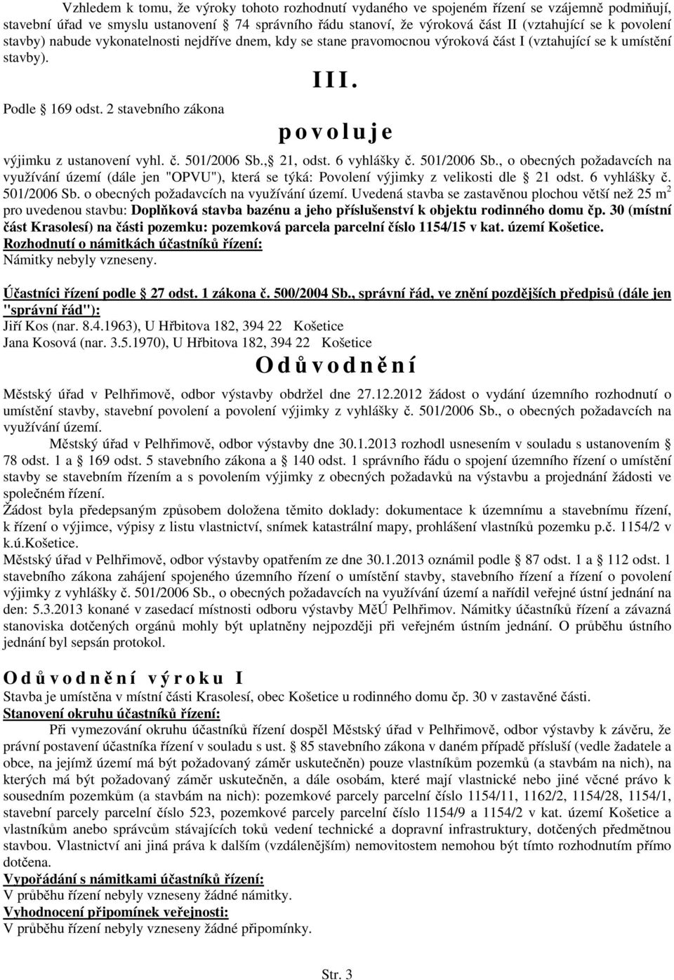 2 stavebního zákona p o v o l u j e výjimku z ustanovení vyhl. č. 501/2006 Sb., 21, odst. 6 vyhlášky č. 501/2006 Sb., o obecných požadavcích na využívání území (dále jen "OPVU"), která se týká: Povolení výjimky z velikosti dle 21 odst.