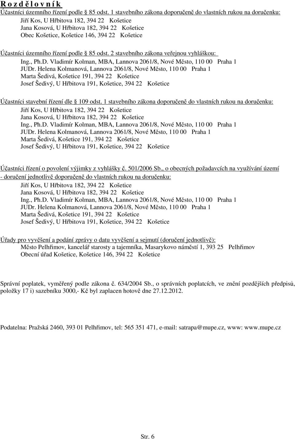 Účastníci územního řízení podle 85 odst. 2 stavebního zákona veřejnou vyhláškou: Ing., Ph.D. Vladimír Kolman, MBA, Lannova 2061/8, Nové Město, 110 00 Praha 1 JUDr.