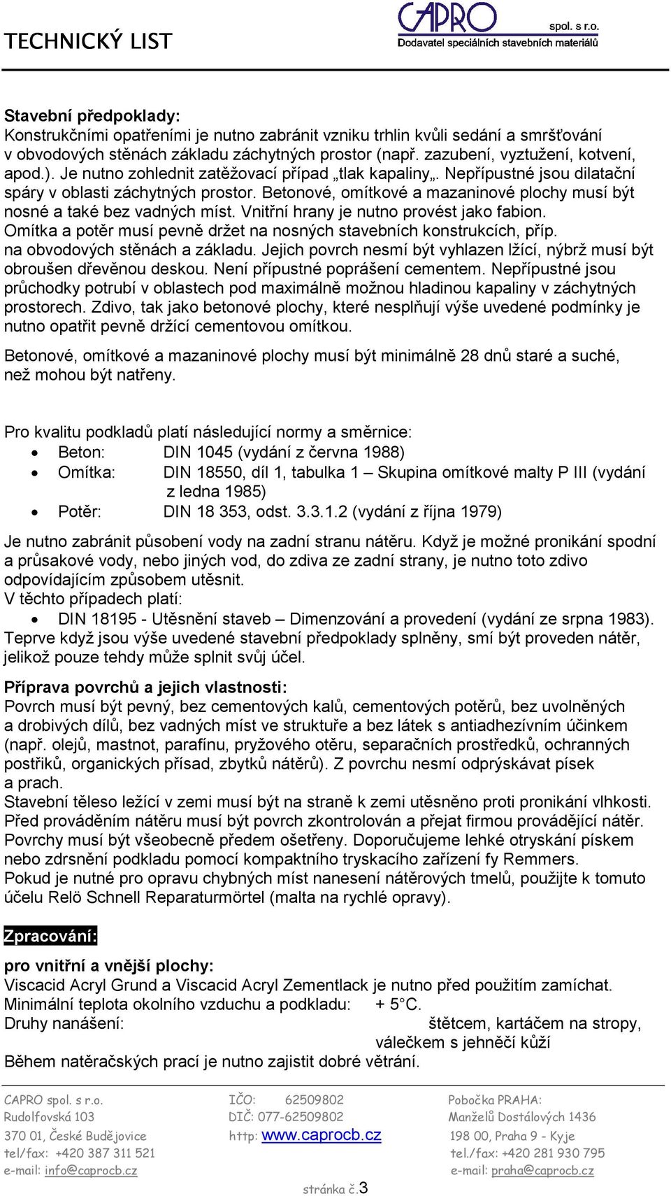 Vnitřní hrany je nutno provést jako fabion. Omítka a potěr musí pevně držet na nosných stavebních konstrukcích, příp. na obvodových stěnách a základu.