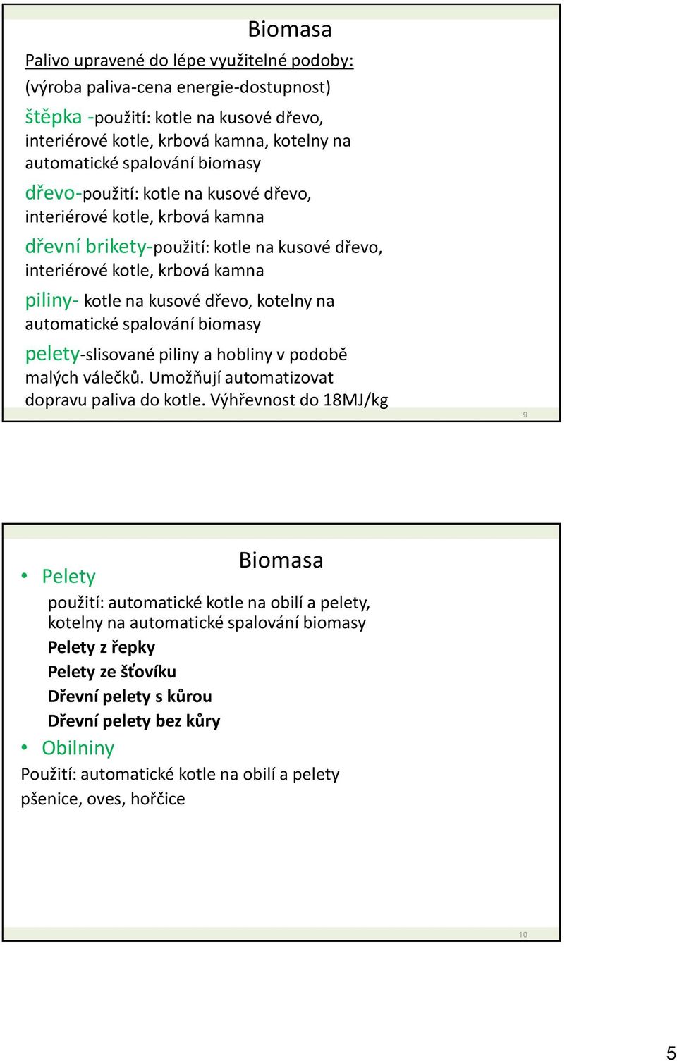 automatické spalování biomasy pelety-slisované piliny a hobliny v podobě malých válečků. Umožňují automatizovat dopravu paliva do kotle.