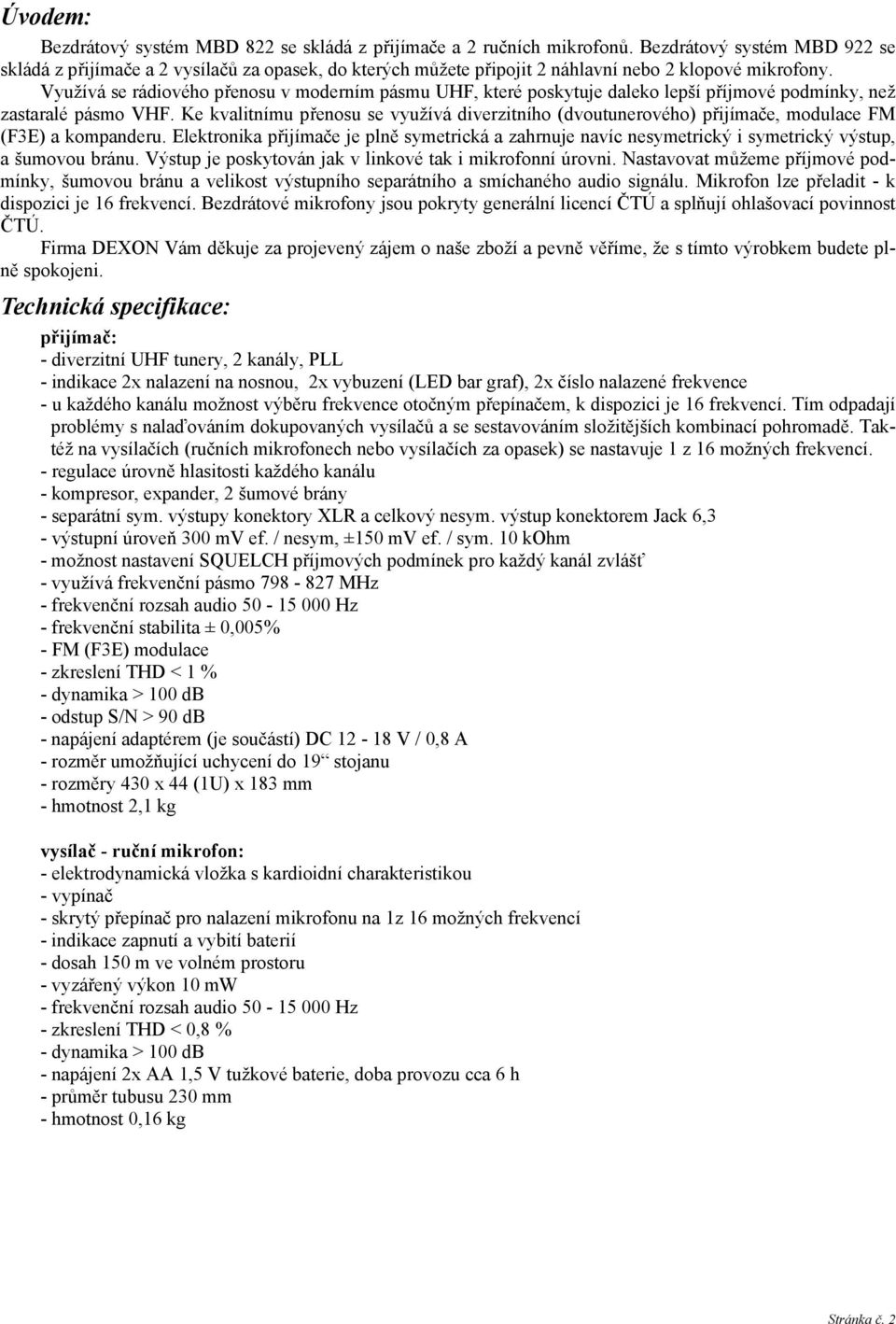 Využívá se rádiového přenosu v moderním pásmu UHF, které poskytuje daleko lepší příjmové podmínky, než zastaralé pásmo VHF.