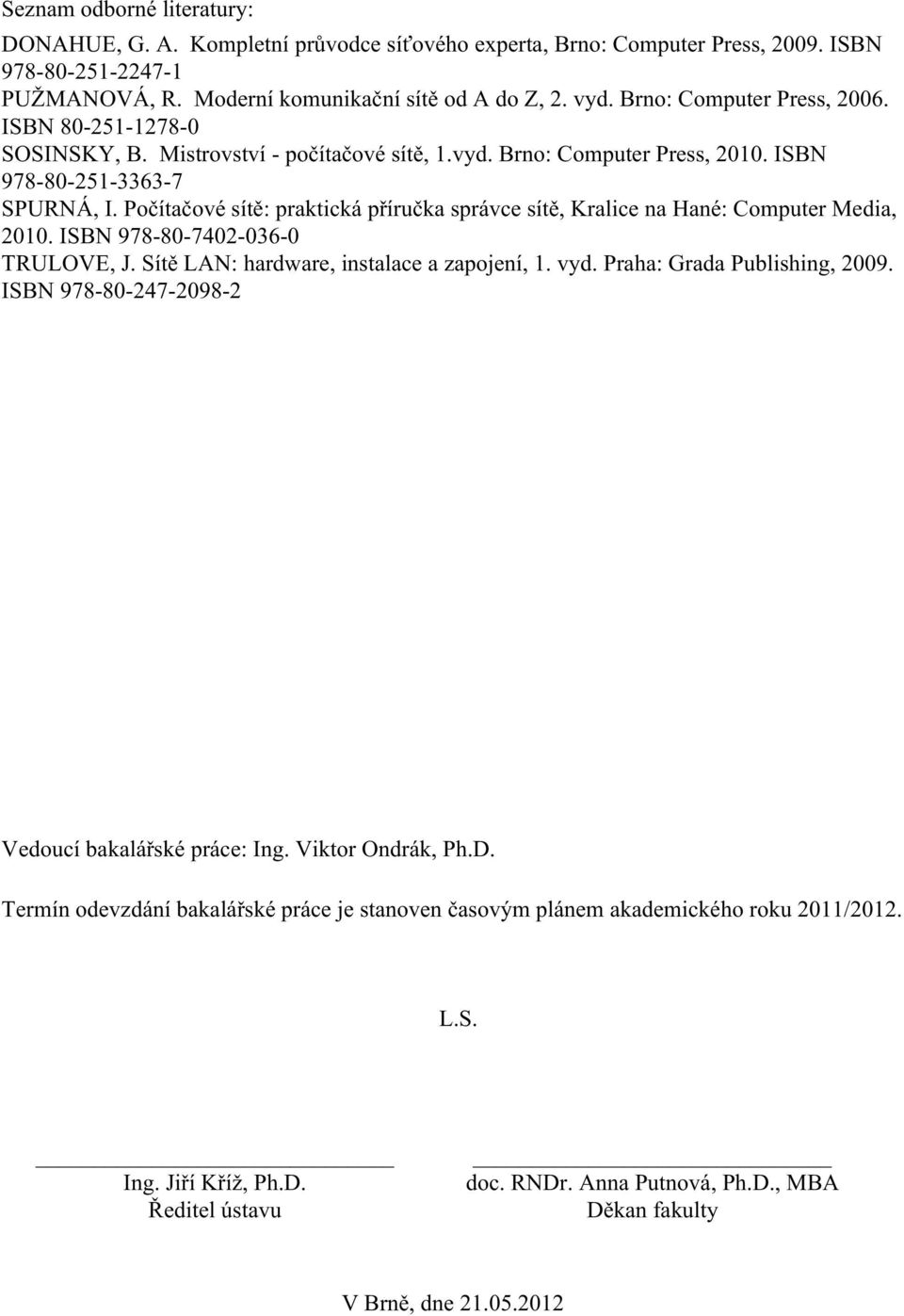 Počítačové sítě: praktická příručka správce sítě, Kralice na Hané: Computer Media, 2010. ISBN 978-80-7402-036-0 TRULOVE, J. Sítě LAN: hardware, instalace a zapojení, 1. vyd.