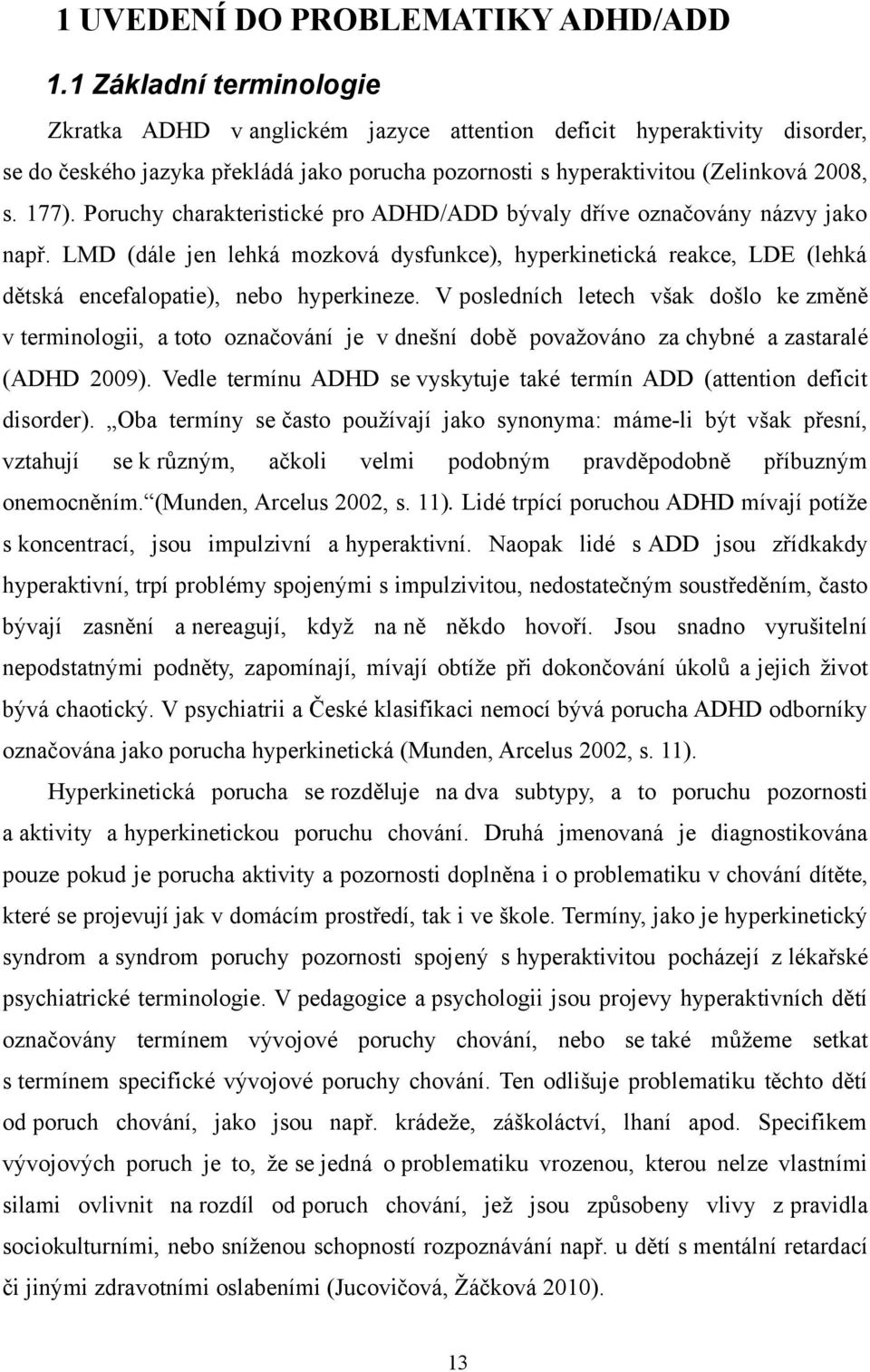 Poruchy charakteristické pro ADHD/ADD bývaly dříve označovány názvy jako např. LMD (dále jen lehká mozková dysfunkce), hyperkinetická reakce, LDE (lehká dětská encefalopatie), nebo hyperkineze.