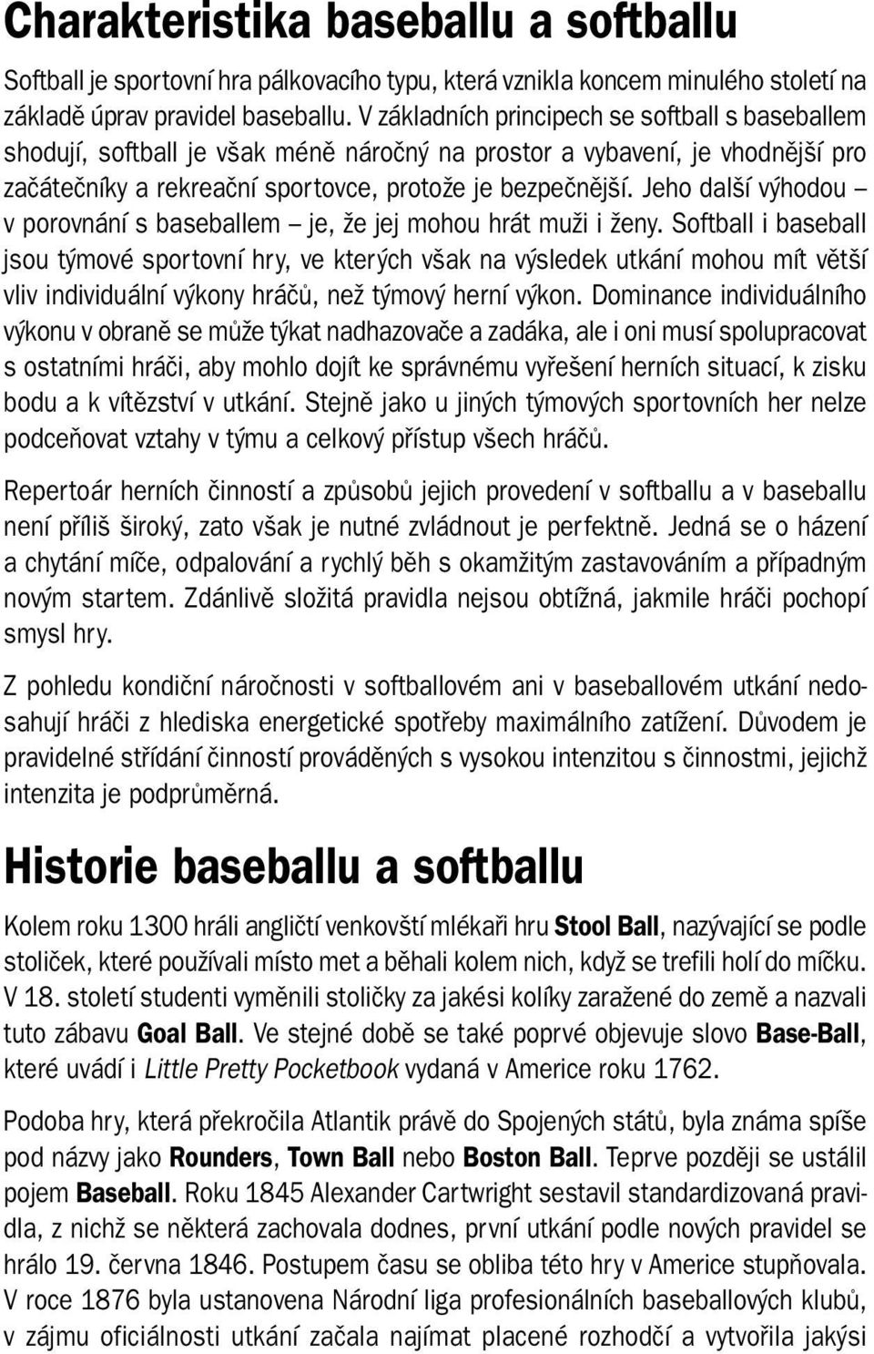 Jeho další výhodou v porovnání s baseballem je, že jej mohou hrát muži i ženy.