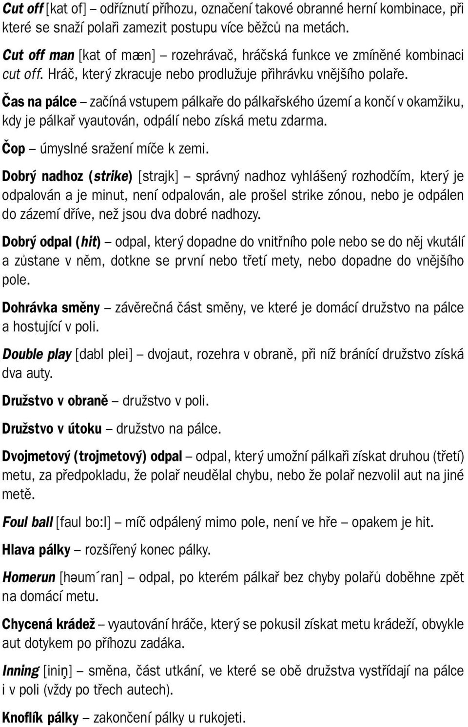 Čas na pálce začíná vstupem pálkaře do pálkařského území a končí v okamžiku, kdy je pálkař vyautován, odpálí nebo získá metu zdarma. Čop úmyslné sražení míče k zemi.