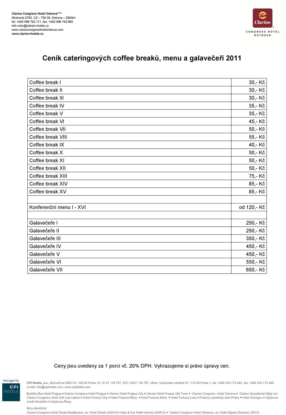 Coffee break XV 35,- Kč 35,- Kč 45,- Kč 55,- Kč 40,- Kč 75,- Kč 85,- Kč 85,- Kč Konferenční menu I - XVI od 120,- Kč Galavečeře I Galavečeře II