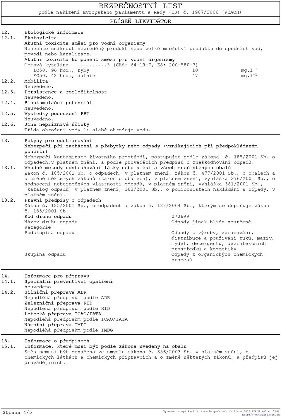 Persistence a rozložitelnost 12.4. Bioakumulaèní potenciál 12.5. Výsledky posouzení PBT 12.6. Jiné nepøíznivé úèinky Tøída ohrožení vody 1: slabì ohrožuje vodu. 13.