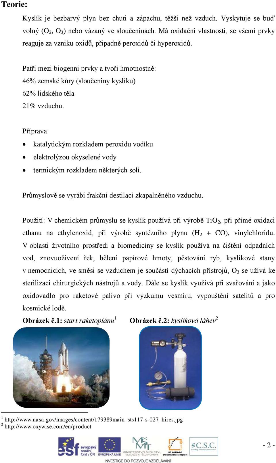 Patří mezi biogenní prvky a tvoří hmotnostně: 46% zemské kůry (sloučeniny kyslíku) 62% lidského těla 21% vzduchu.