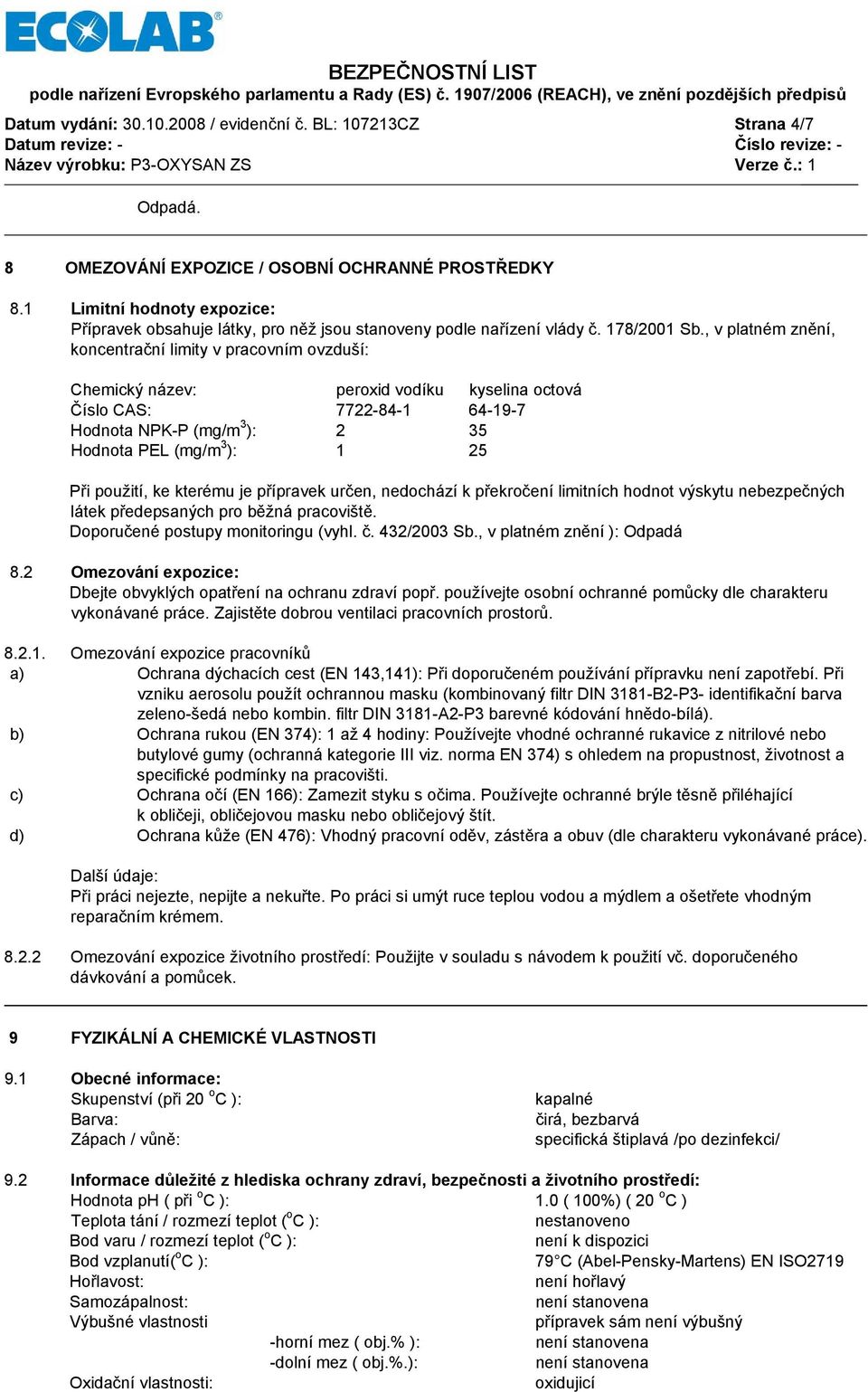 , v platném znění, koncentrační limity v pracovním ovzduší: Chemický název: peroxid vodíku kyselina octová Číslo CAS: 7722-84-1 64-19-7 Hodnota NPK-P (mg/m 3 ): 2 35 Hodnota PEL (mg/m 3 ): 1 25 Při