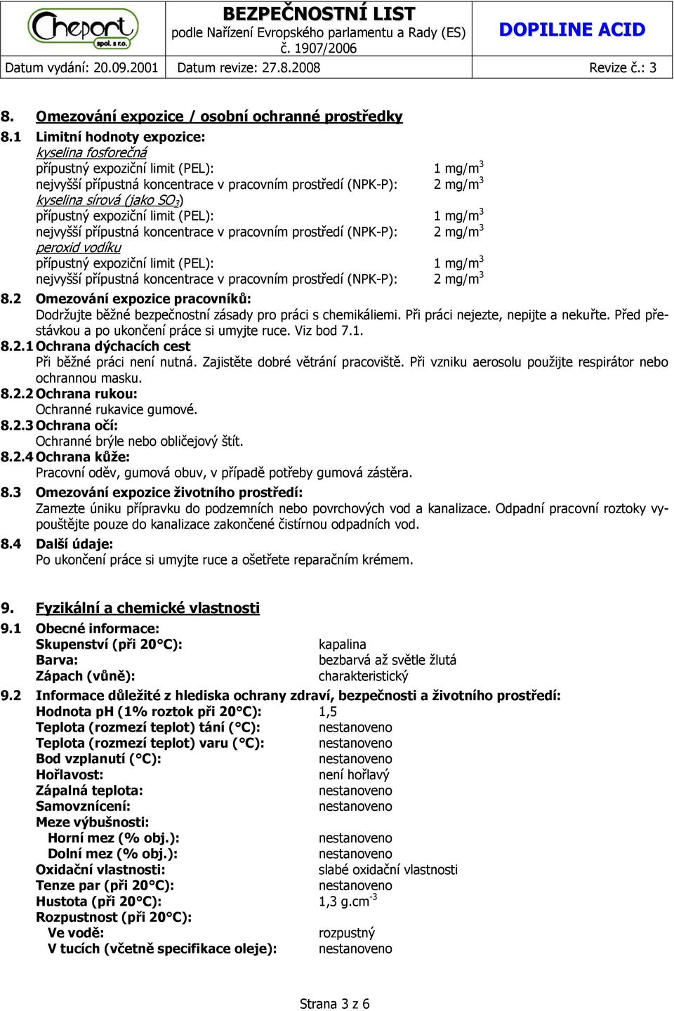 expoziční limit (PEL): 1 mg/m 3 nejvyšší přípustná koncentrace v pracovním prostředí (NPK-P): 2 mg/m 3 peroxid vodíku přípustný expoziční limit (PEL): 1 mg/m 3 nejvyšší přípustná koncentrace v