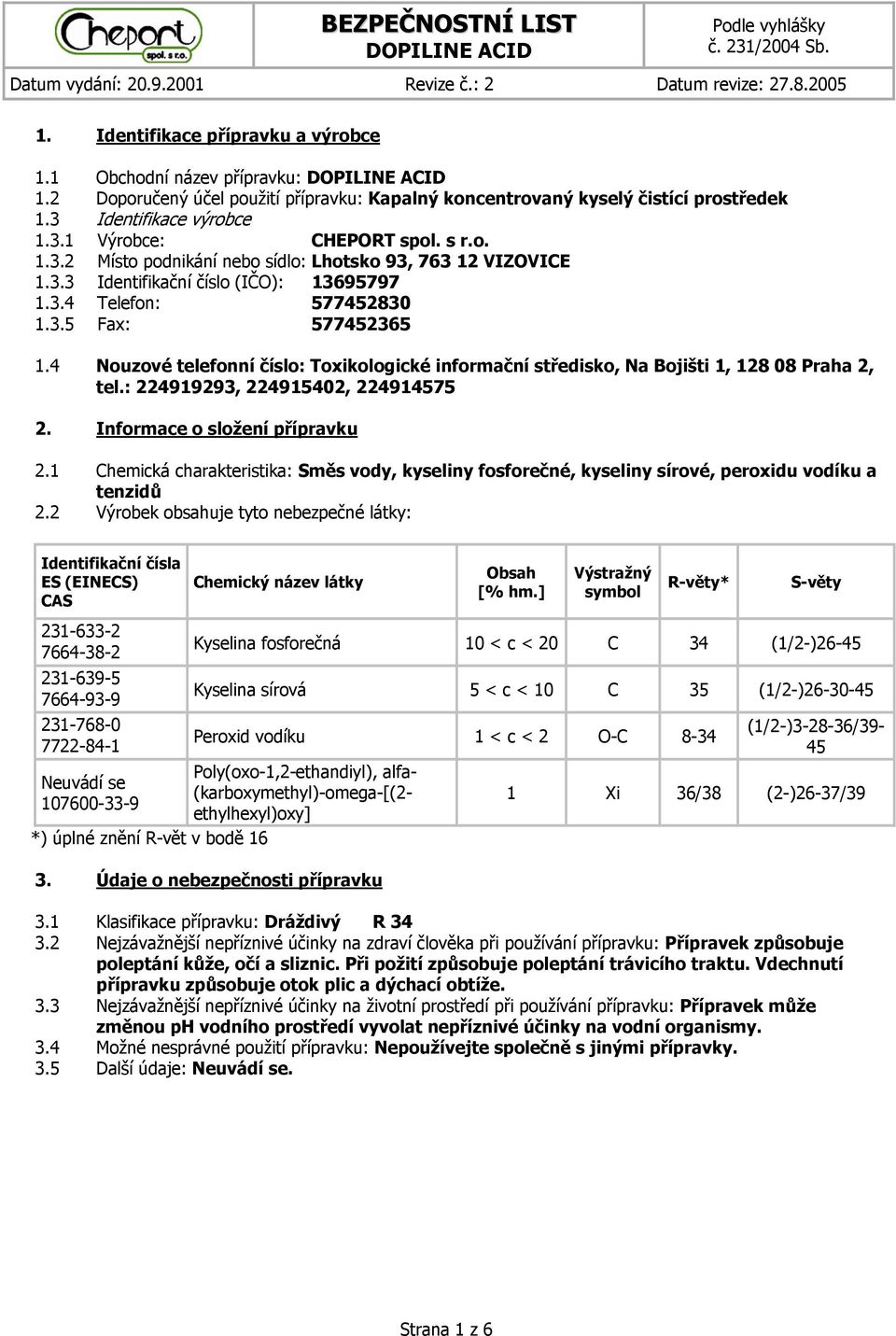 4 Nouzové telefonní číslo: Toxikologické informační středisko, Na Bojišti 1, 128 08 Praha 2, tel.: 224919293, 224915402, 224914575 2. Informace o složení přípravku 2.