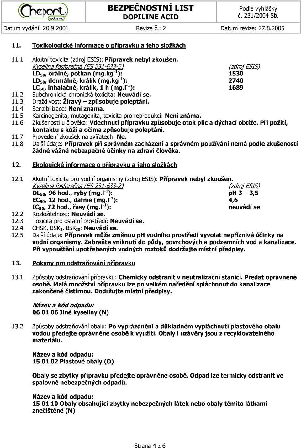 11.4 Senzibilizace: Není známa. 11.5 Karcinogenita, mutagenita, toxicita pro reprodukci: Není známa. 11.6 Zkušenosti u člověka: Vdechnutí přípravku způsobuje otok plic a dýchací obtíže.