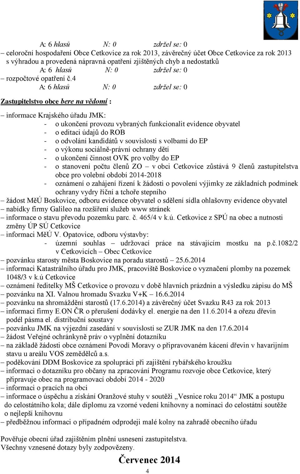 4 A: 6 hlasů N: 0 zdržel se: 0 Zastupitelstvo obce bere na vědomí : informace Krajského úřadu JMK: - o ukončení provozu vybraných funkcionalit evidence obyvatel - o editaci údajů do ROB - o odvolání