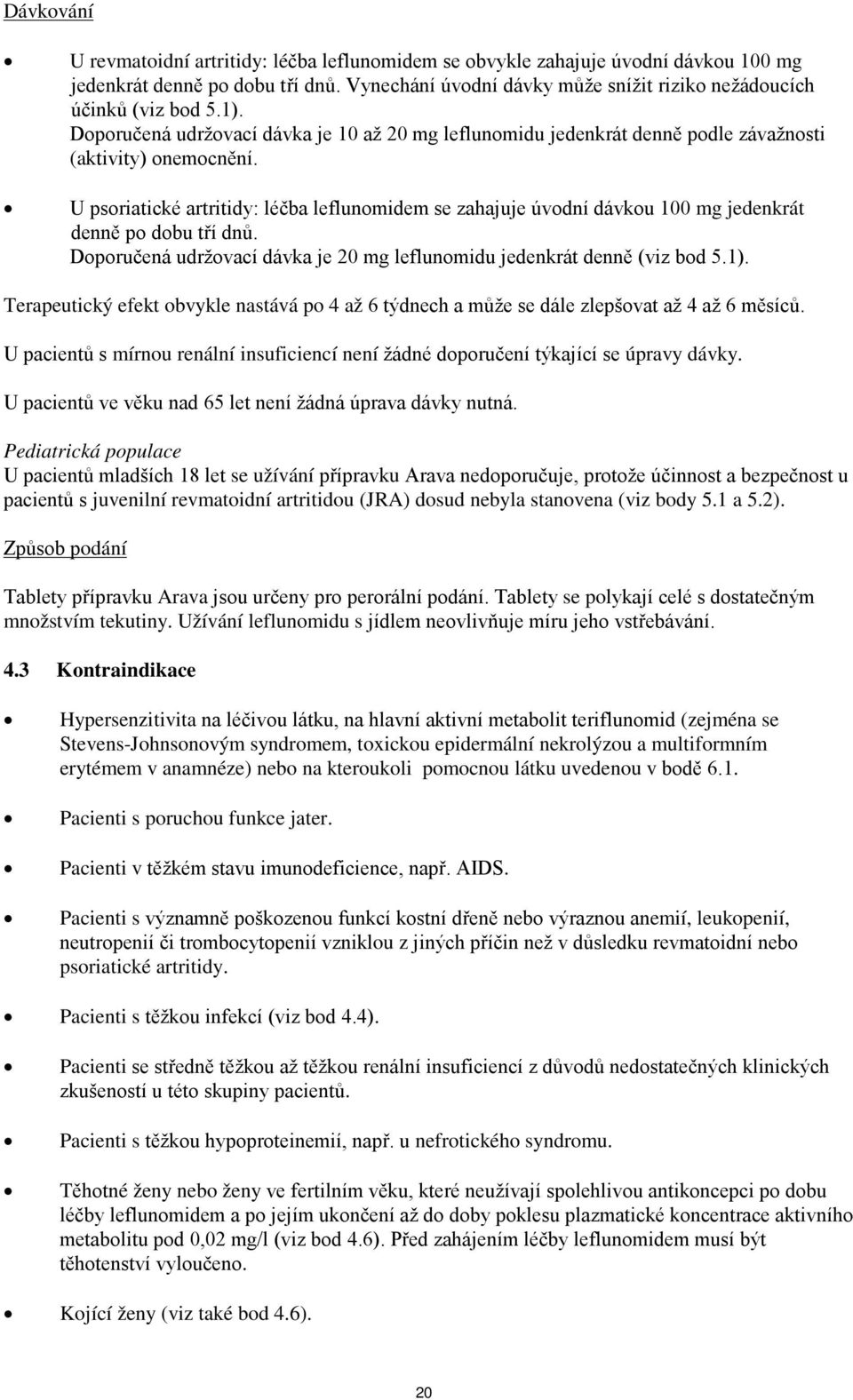 U psoriatické artritidy: léčba leflunomidem se zahajuje úvodní dávkou 100 mg jedenkrát denně po dobu tří dnů. Doporučená udržovací dávka je 20 mg leflunomidu jedenkrát denně (viz bod 5.1).