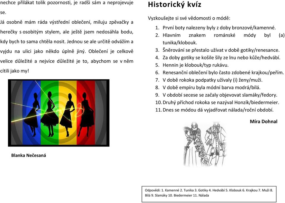 Jednou se ale určitě odvážím a vyjdu na ulici jako někdo úplně jiný. Oblečení je celkově velice důležité a nejvíce důležité je to, abychom se v něm cítili jako my!