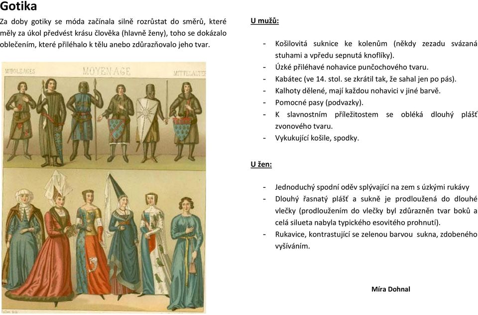 se zkrátil tak, že sahal jen po pás). - Kalhoty dělené, mají každou nohavici v jiné barvě. - Pomocné pasy (podvazky). - K slavnostním příležitostem se obléká dlouhý plášť zvonového tvaru.