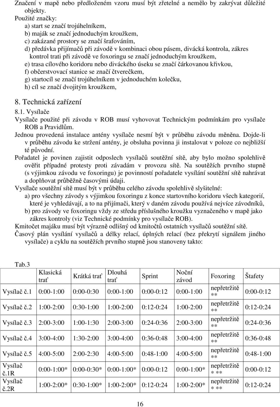 kontrola, zákres kontrol trati při závodě ve foxoringu se značí jednoduchým kroužkem, e) trasa cílového koridoru nebo diváckého úseku se značí čárkovanou křivkou, f) občerstvovací stanice se značí