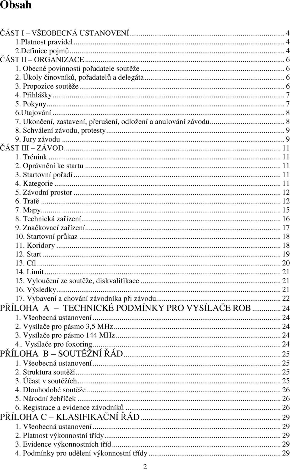 .. 9 ČÁST III ZÁVOD... 11 1. Trénink... 11 2. Oprávnění ke startu... 11 3. Startovní pořadí... 11 4. Kategorie... 11 5. Závodní prostor... 12 6. Tratě... 12 7. Mapy... 15 8. Technická zařízení... 16 9.