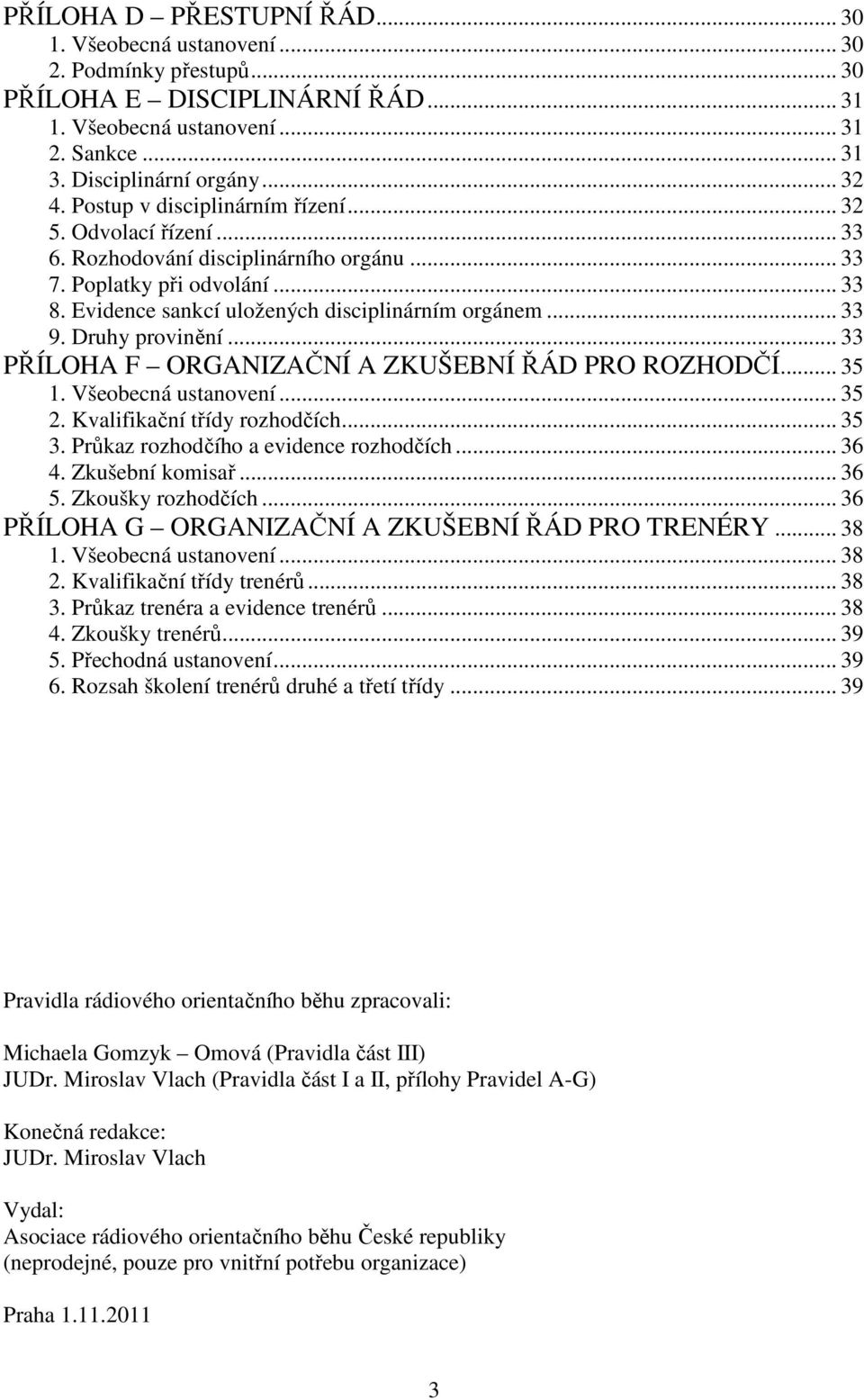 Druhy provinění... 33 PŘÍLOHA F ORGANIZAČNÍ A ZKUŠEBNÍ ŘÁD PRO ROZHODČÍ... 35 1. Všeobecná ustanovení... 35 2. Kvalifikační třídy rozhodčích... 35 3. Průkaz rozhodčího a evidence rozhodčích... 36 4.