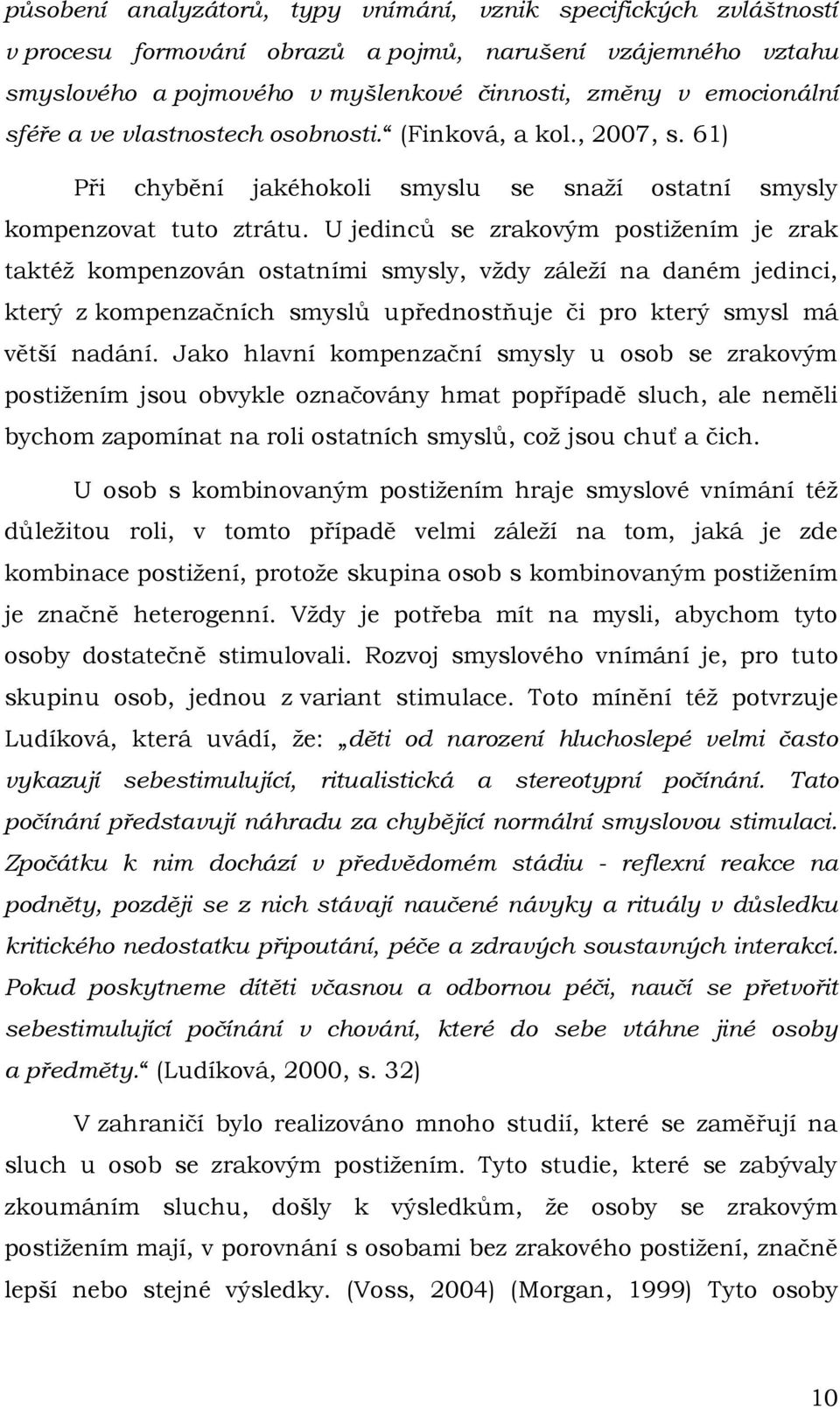 U jedinců se zrakovým postiţením je zrak taktéţ kompenzován ostatními smysly, vţdy záleţí na daném jedinci, který z kompenzačních smyslů upřednostňuje či pro který smysl má větší nadání.