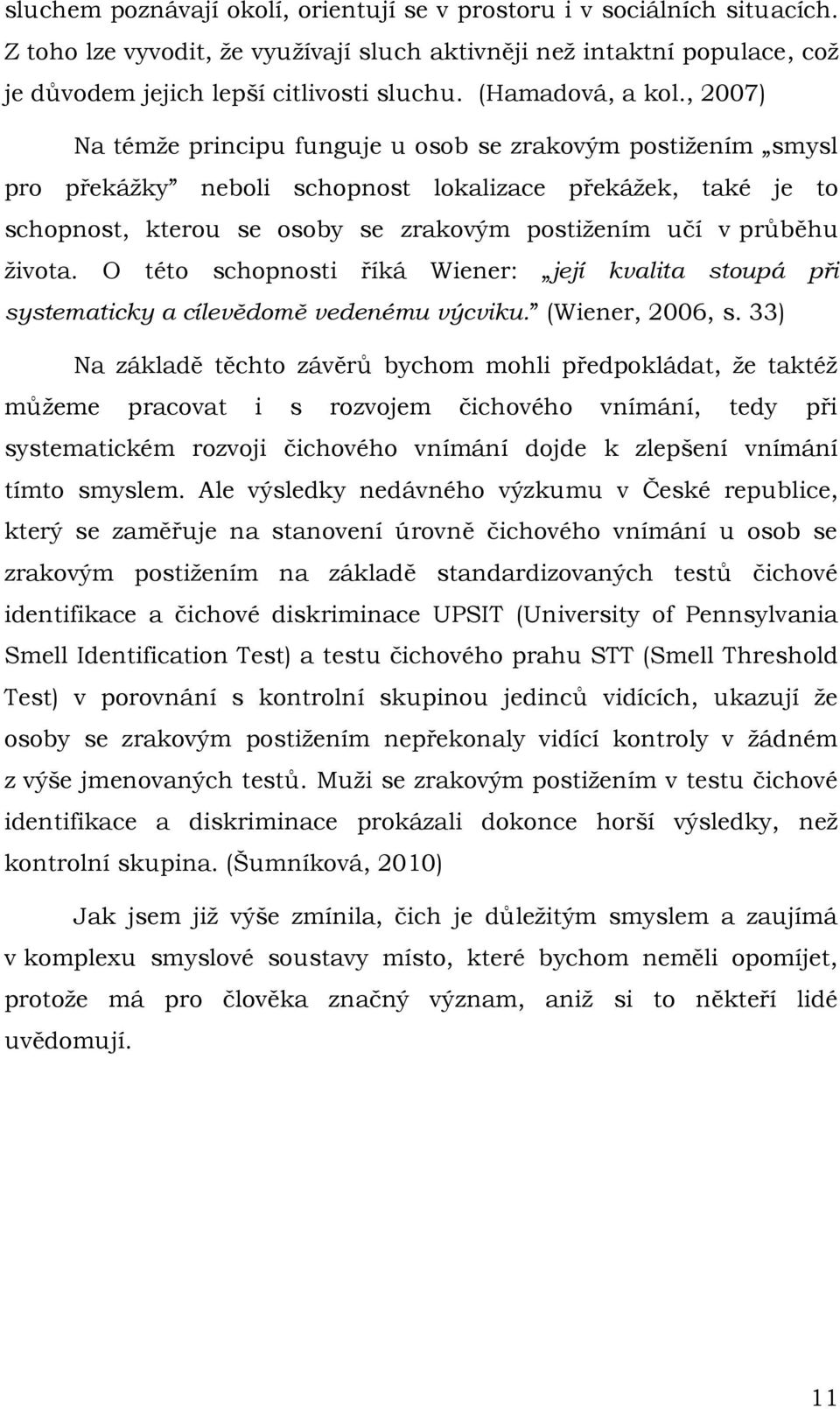 , 2007) Na témţe principu funguje u osob se zrakovým postiţením smysl pro překáţky neboli schopnost lokalizace překáţek, také je to schopnost, kterou se osoby se zrakovým postiţením učí v průběhu