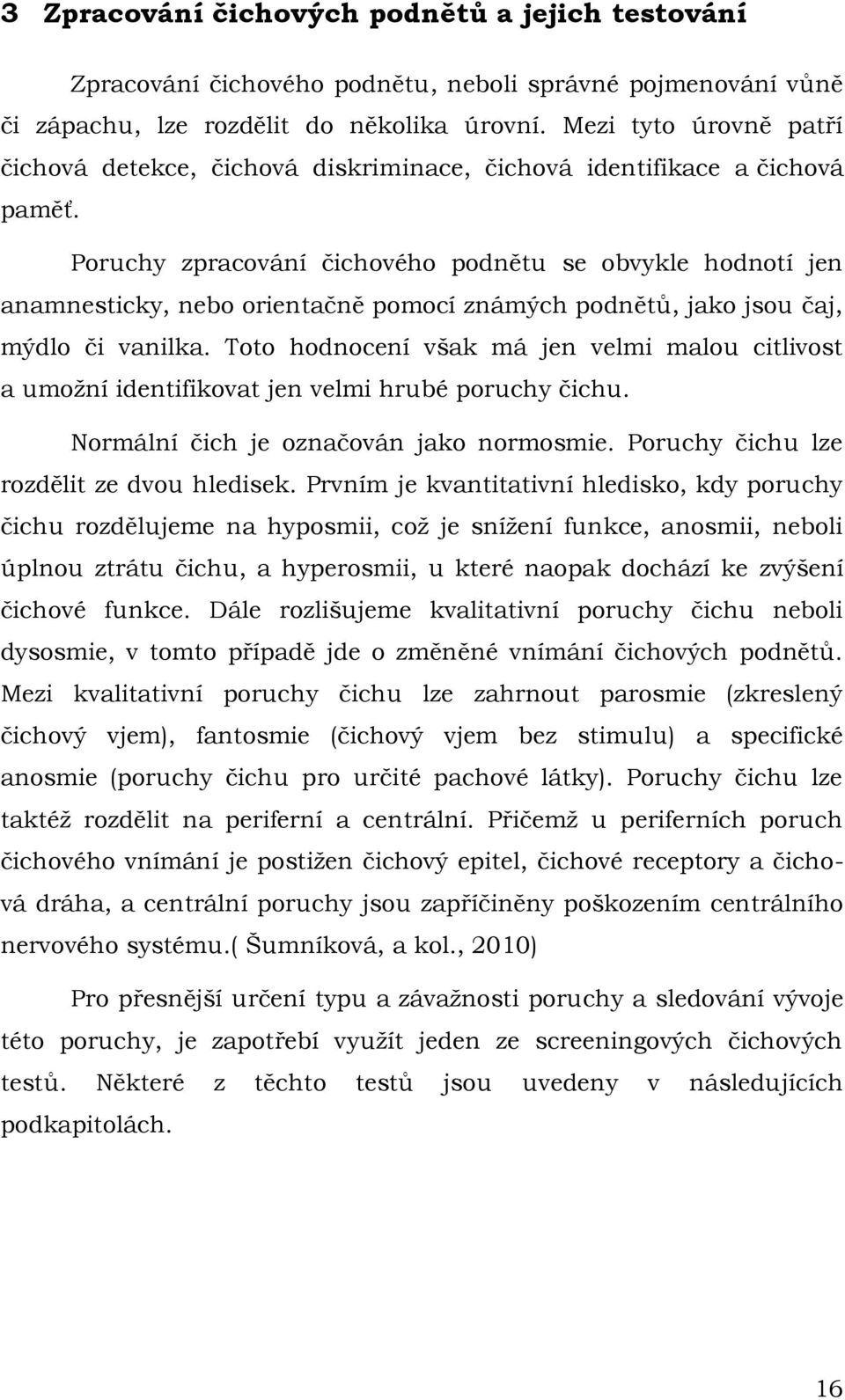 Poruchy zpracování čichového podnětu se obvykle hodnotí jen anamnesticky, nebo orientačně pomocí známých podnětů, jako jsou čaj, mýdlo či vanilka.