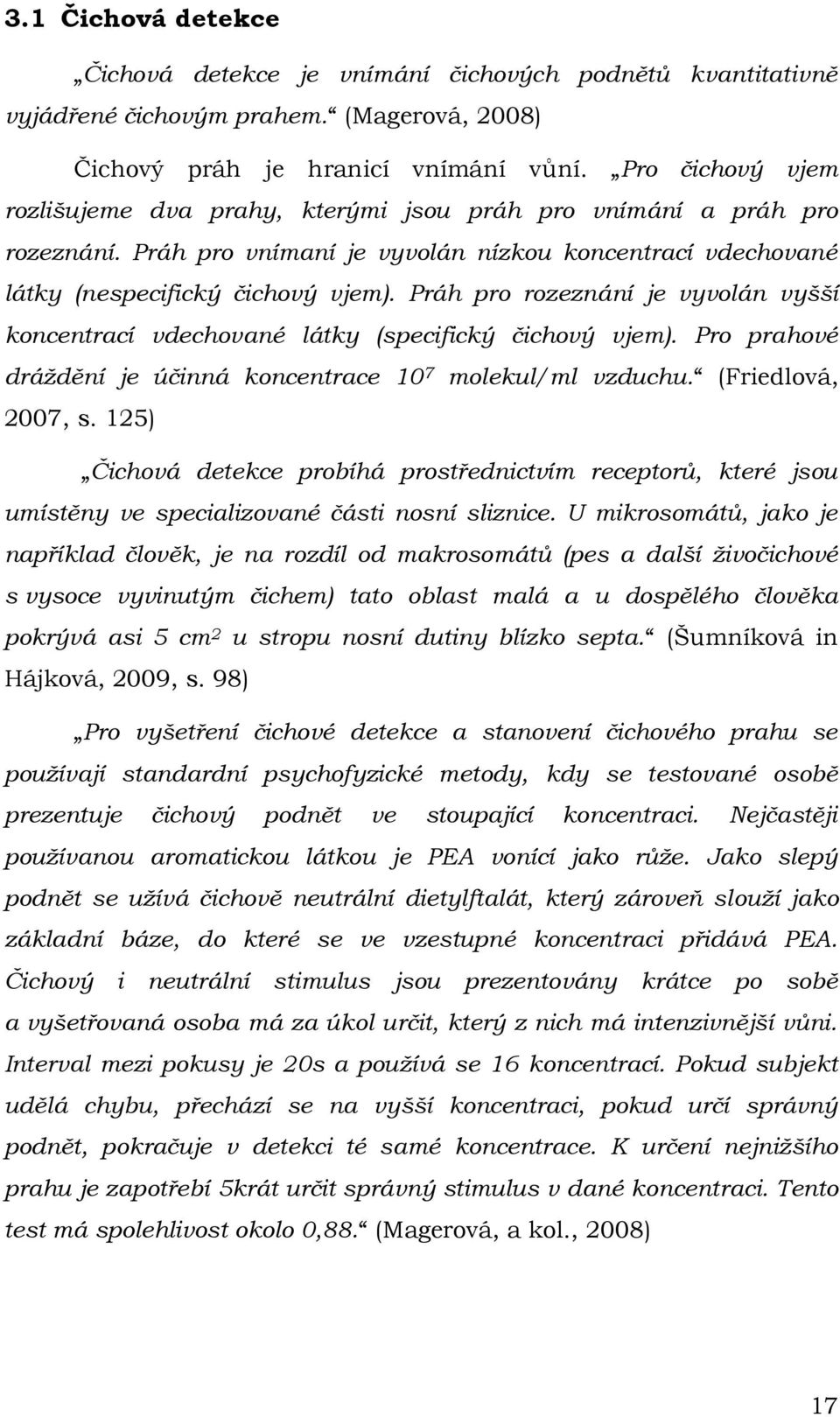 Práh pro rozeznání je vyvolán vyšší koncentrací vdechované látky (specifický čichový vjem). Pro prahové dráždění je účinná koncentrace 10 7 molekul/ml vzduchu. (Friedlová, 2007, s.