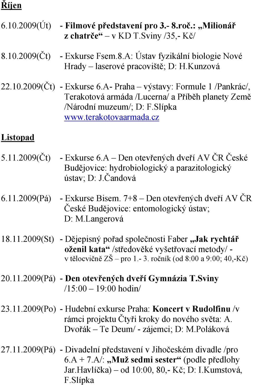 2009(Čt) - Exkurse 6.A Den otevřených dveří AV ČR České Budějovice: hydrobiologický a parazitologický ústav; D: J.Čandová 6.11.2009(Pá) - Exkurse Bisem.