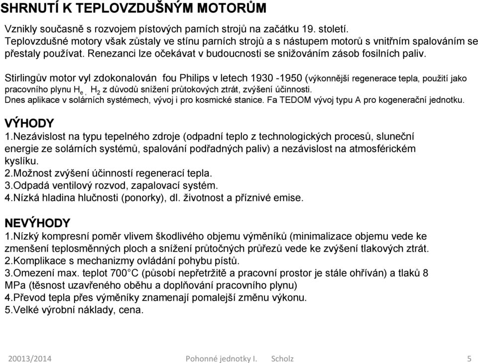 Stirlingův motor vyl zdokonalován fou Philip v letech 1930-1950 (výkonnější regenerace tepla, užití jako pracovního plynu H e, H 2 z důvodů nížení průtokových ztrát, zvýšení účinnoti.